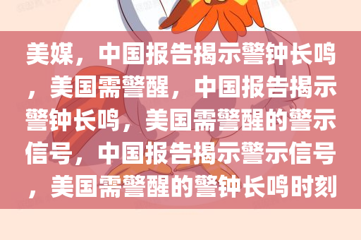 美媒，中国报告揭示警钟长鸣，美国需警醒，中国报告揭示警钟长鸣，美国需警醒的警示信号，中国报告揭示警示信号，美国需警醒的警钟长鸣时刻