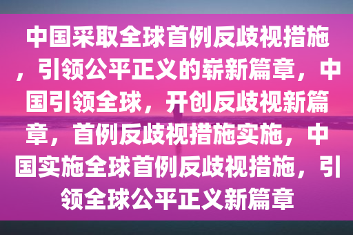 中国采取全球首例反歧视措施，引领公平正义的崭新篇章，中国引领全球，开创反歧视新篇章，首例反歧视措施实施，中国实施全球首例反歧视措施，引领全球公平正义新篇章