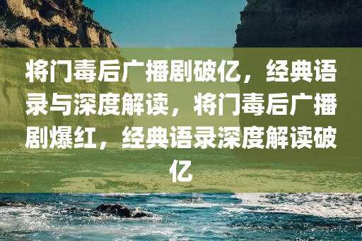 将门毒后广播剧破亿，经典语录与深度解读，将门毒后广播剧爆红，经典语录深度解读破亿