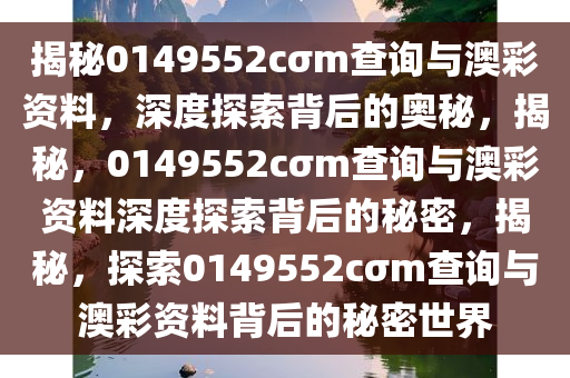 揭秘0149552cσm查询与澳彩资料，深度探索背后的奥秘，揭秘，0149552cσm查询与澳彩资料深度探索背后的秘密，揭秘，探索0149552cσm查询与澳彩资料背后的秘密世界
