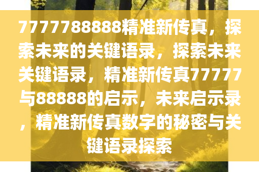 7777788888精准新传真，探索未来的关键语录，探索未来关键语录，精准新传真77777与88888的启示，未来启示录，精准新传真数字的秘密与关键语录探索