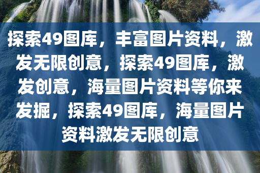 探索49图库，丰富图片资料，激发无限创意，探索49图库，激发创意，海量图片资料等你来发掘，探索49图库，海量图片资料激发无限创意