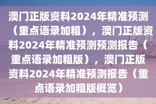 澳门正版资料2024年精准预测（重点语录加粗），澳门正版资料2024年精准预测预测报告（重点语录加粗版），澳门正版资料2024年精准预测报告（重点语录加粗版概览）