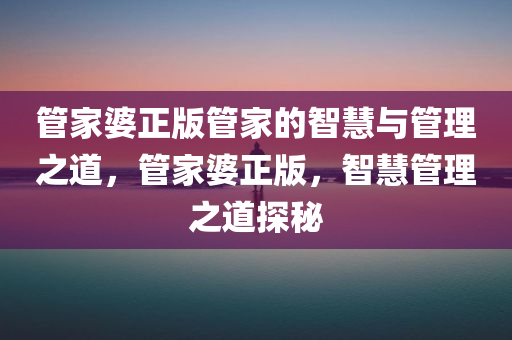 管家婆正版管家的智慧与管理之道，管家婆正版，智慧管理之道探秘
