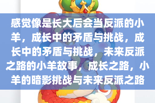 感觉像是长大后会当反派的小羊，成长中的矛盾与挑战，成长中的矛盾与挑战，未来反派之路的小羊故事，成长之路，小羊的暗影挑战与未来反派之路