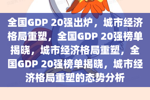 全国GDP 20强出炉，城市经济格局重塑，全国GDP 20强榜单揭晓，城市经济格局重塑，全国GDP 20强榜单揭晓，城市经济格局重塑的态势分析