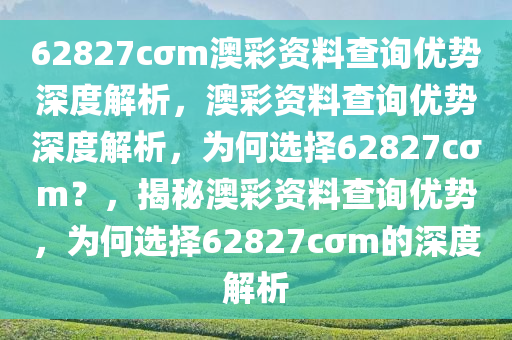 62827cσm澳彩资料查询优势深度解析，澳彩资料查询优势深度解析，为何选择62827cσm？，揭秘澳彩资料查询优势，为何选择62827cσm的深度解析