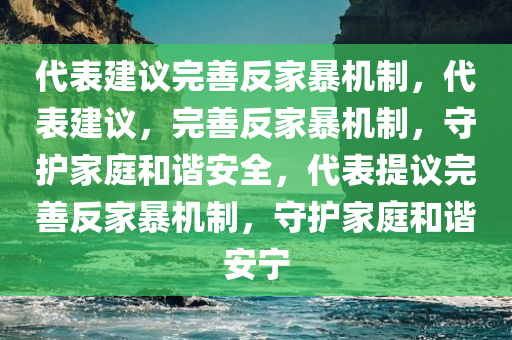 代表建议完善反家暴机制，代表建议，完善反家暴机制，守护家庭和谐安全，代表提议完善反家暴机制，守护家庭和谐安宁