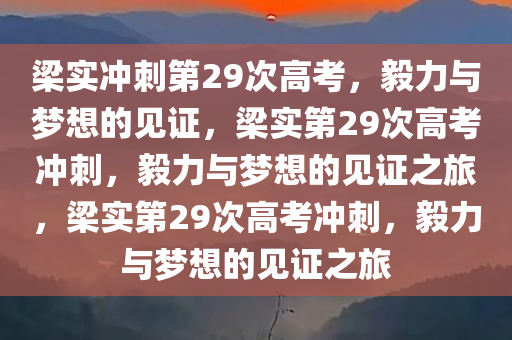 梁实冲刺第29次高考，毅力与梦想的见证，梁实第29次高考冲刺，毅力与梦想的见证之旅，梁实第29次高考冲刺，毅力与梦想的见证之旅