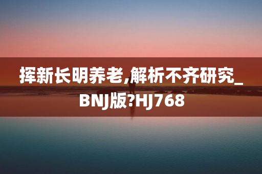 挥新长明养老,解析不齐研究_BNJ版?HJ768