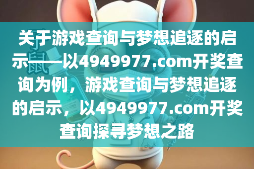 关于游戏查询与梦想追逐的启示——以4949977.com开奖查询为例，游戏查询与梦想追逐的启示，以4949977.com开奖查询探寻梦想之路