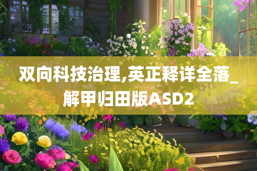 双向科技治理,英正释详全落_解甲归田版ASD2