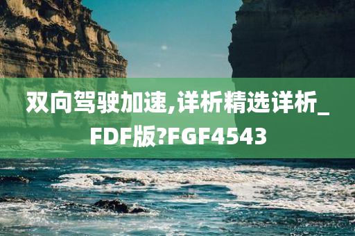 双向驾驶加速,详析精选详析_FDF版?FGF4543