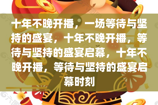 十年不晚开播，一场等待与坚持的盛宴，十年不晚开播，等待与坚持的盛宴启幕，十年不晚开播，等待与坚持的盛宴启幕时刻