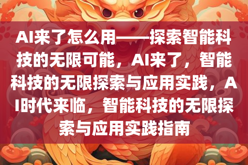 AI来了怎么用——探索智能科技的无限可能，AI来了，智能科技的无限探索与应用实践，AI时代来临，智能科技的无限探索与应用实践指南