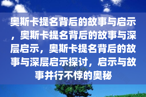 奥斯卡提名背后的故事与启示，奥斯卡提名背后的故事与深层启示，奥斯卡提名背后的故事与深层启示探讨，启示与故事并行不悖的奥秘