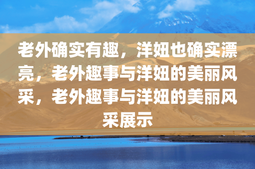 老外确实有趣，洋妞也确实漂亮，老外趣事与洋妞的美丽风采，老外趣事与洋妞的美丽风采展示