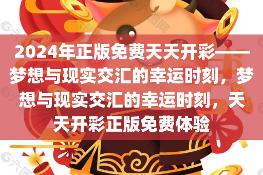 2024年正版免费天天开彩——梦想与现实交汇的幸运时刻，梦想与现实交汇的幸运时刻，天天开彩正版免费体验