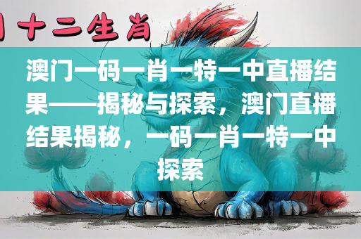 澳门一码一肖一特一中直播结果——揭秘与探索，澳门直播结果揭秘，一码一肖一特一中探索