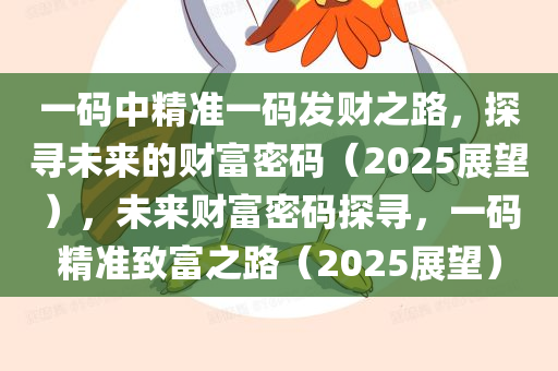 一码中精准一码发财之路，探寻未来的财富密码（2025展望），未来财富密码探寻，一码精准致富之路（2025展望）