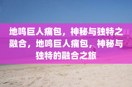 地鸣巨人痛包，神秘与独特之融合，地鸣巨人痛包，神秘与独特的融合之旅