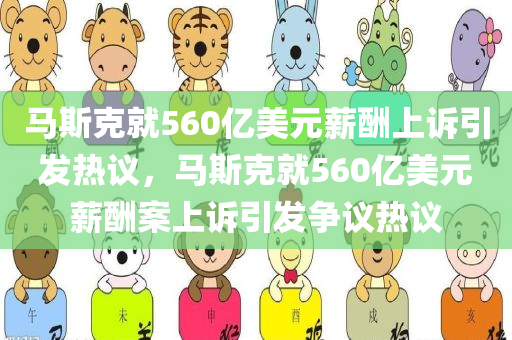 马斯克就560亿美元薪酬上诉引发热议，马斯克就560亿美元薪酬案上诉引发争议热议