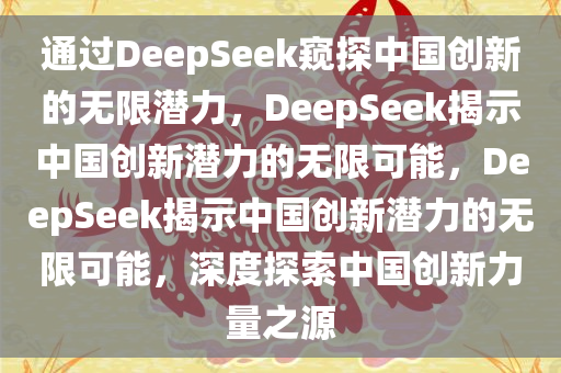 通过DeepSeek窥探中国创新的无限潜力，DeepSeek揭示中国创新潜力的无限可能，DeepSeek揭示中国创新潜力的无限可能，深度探索中国创新力量之源