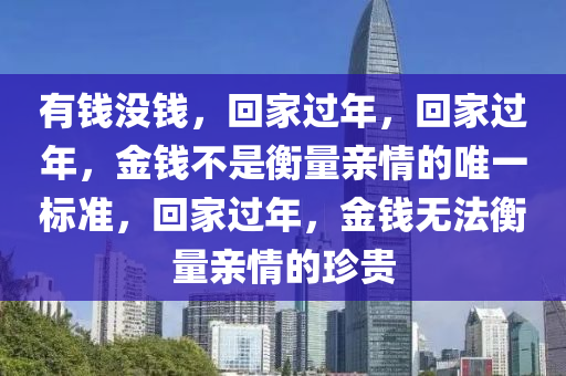 有钱没钱，回家过年，回家过年，金钱不是衡量亲情的唯一标准，回家过年，金钱无法衡量亲情的珍贵