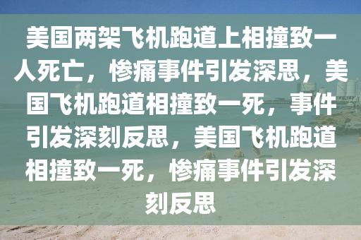 美国两架飞机跑道上相撞致一人死亡，惨痛事件引发深思，美国飞机跑道相撞致一死，事件引发深刻反思，美国飞机跑道相撞致一死，惨痛事件引发深刻反思