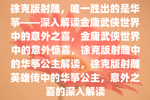 徐克版射雕，唯一胜出的是华筝——深入解读金庸武侠世界中的意外之喜，金庸武侠世界中的意外惊喜，徐克版射雕中的华筝公主解读，徐克版射雕英雄传中的华筝公主，意外之喜的深入解读