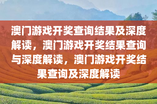 澳门游戏开奖查询结果及深度解读，澳门游戏开奖结果查询与深度解读，澳门游戏开奖结果查询及深度解读
