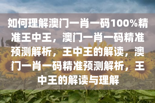 如何理解澳门一肖一码100%精准王中王，澳门一肖一码精准预测解析，王中王的解读，澳门一肖一码精准预测解析，王中王的解读与理解
