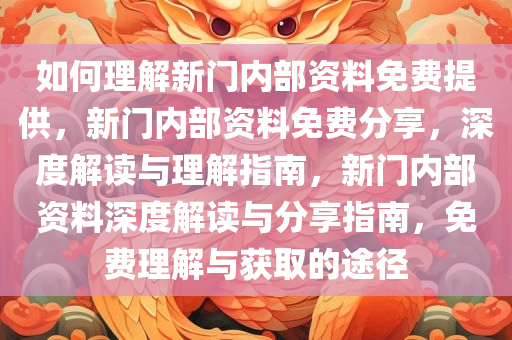 如何理解新门内部资料免费提供，新门内部资料免费分享，深度解读与理解指南，新门内部资料深度解读与分享指南，免费理解与获取的途径