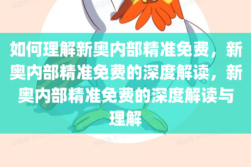 如何理解新奥内部精准免费，新奥内部精准免费的深度解读，新奥内部精准免费的深度解读与理解