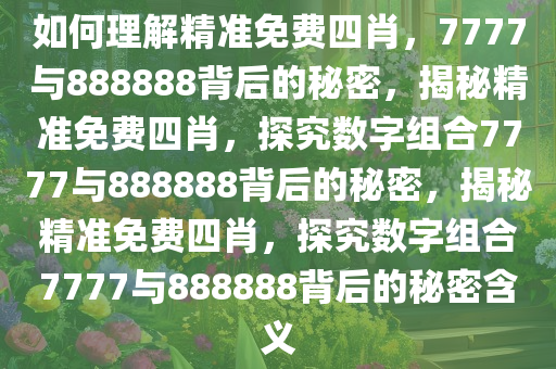 如何理解精准免费四肖，7777与888888背后的秘密，揭秘精准免费四肖，探究数字组合7777与888888背后的秘密，揭秘精准免费四肖，探究数字组合7777与888888背后的秘密含义