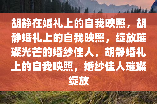 胡静在婚礼上的自我映照，胡静婚礼上的自我映照，绽放璀璨光芒的婚纱佳人，胡静婚礼上的自我映照，婚纱佳人璀璨绽放