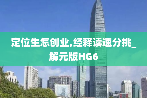 定位生怎创业,经释读速分挑_解元版HG6
