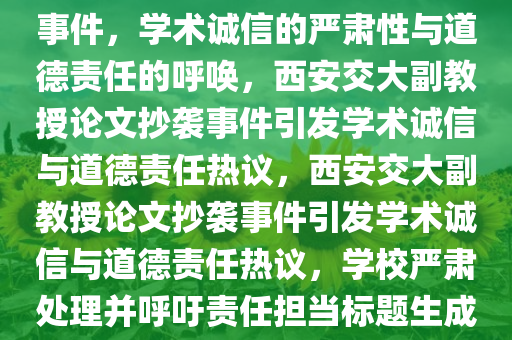 西安交大通报副教授论文抄袭事件，学术诚信的严肃性与道德责任的呼唤，西安交大副教授论文抄袭事件引发学术诚信与道德责任热议，西安交大副教授论文抄袭事件引发学术诚信与道德责任热议，学校严肃处理并呼吁责任担当标题生成如上所示。