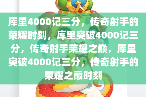 库里4000记三分，传奇射手的荣耀时刻，库里突破4000记三分，传奇射手荣耀之巅，库里突破4000记三分，传奇射手的荣耀之巅时刻