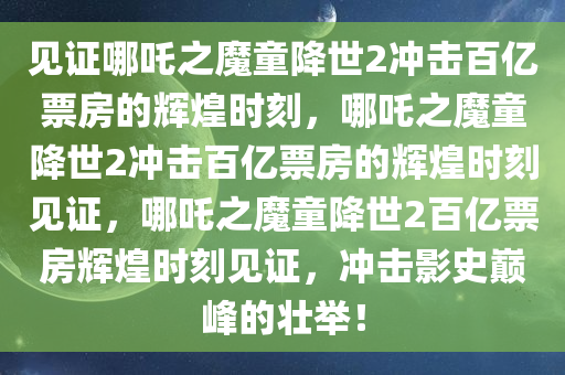 见证哪吒之魔童降世2冲击百亿票房的辉煌时刻，哪吒之魔童降世2冲击百亿票房的辉煌时刻见证，哪吒之魔童降世2百亿票房辉煌时刻见证，冲击影史巅峰的壮举！