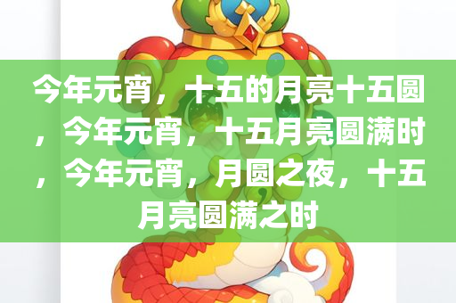 今年元宵，十五的月亮十五圆，今年元宵，十五月亮圆满时，今年元宵，月圆之夜，十五月亮圆满之时