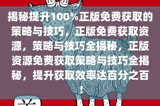 揭秘提升100%正版免费获取的策略与技巧，正版免费获取资源，策略与技巧全揭秘，正版资源免费获取策略与技巧全揭秘，提升获取效率达百分之百！