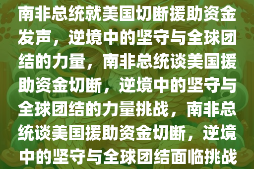 南非总统就美国切断援助资金发声，逆境中的坚守与全球团结的力量，南非总统谈美国援助资金切断，逆境中的坚守与全球团结的力量挑战，南非总统谈美国援助资金切断，逆境中的坚守与全球团结面临挑战