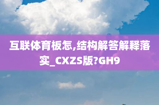 互联体育板怎,结构解答解释落实_CXZS版?GH9