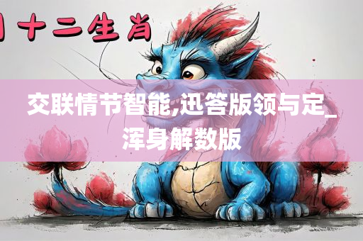 交联情节智能,迅答版领与定_浑身解数版