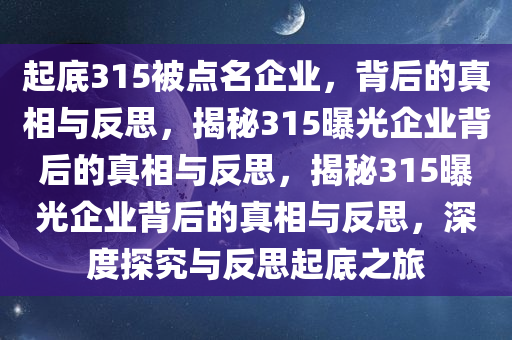 起底315被点名企业，背后的真相与反思，揭秘315曝光企业背后的真相与反思，揭秘315曝光企业背后的真相与反思，深度探究与反思起底之旅