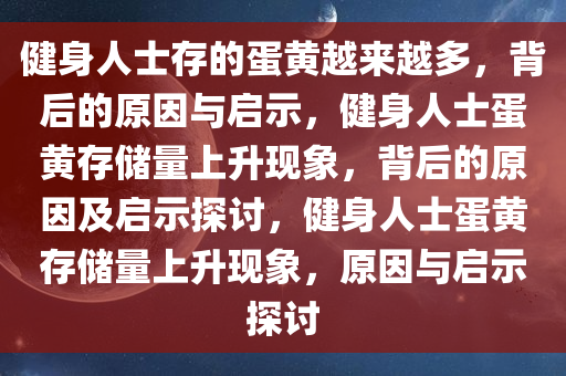 健身人士存的蛋黄越来越多，背后的原因与启示，健身人士蛋黄存储量上升现象，背后的原因及启示探讨，健身人士蛋黄存储量上升现象，原因与启示探讨