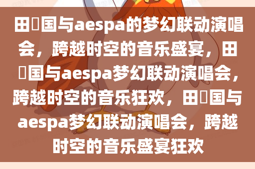 田柾国与aespa的梦幻联动演唱会，跨越时空的音乐盛宴，田柾国与aespa梦幻联动演唱会，跨越时空的音乐狂欢，田柾国与aespa梦幻联动演唱会，跨越时空的音乐盛宴狂欢