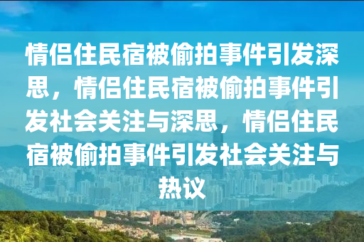 情侣住民宿被偷拍事件引发深思，情侣住民宿被偷拍事件引发社会关注与深思，情侣住民宿被偷拍事件引发社会关注与热议