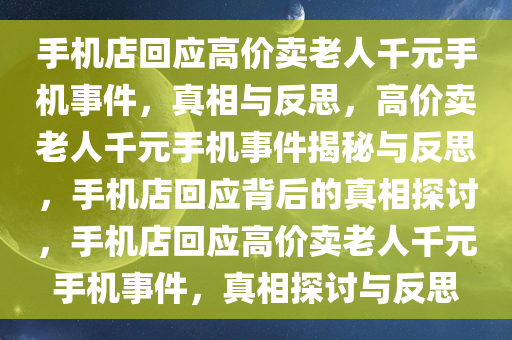 手机店回应高价卖老人千元手机事件，真相与反思，高价卖老人千元手机事件揭秘与反思，手机店回应背后的真相探讨，手机店回应高价卖老人千元手机事件，真相探讨与反思